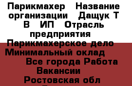 Парикмахер › Название организации ­ Дащук Т.В., ИП › Отрасль предприятия ­ Парикмахерское дело › Минимальный оклад ­ 20 000 - Все города Работа » Вакансии   . Ростовская обл.,Донецк г.